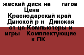 жеский диск на 500 гигов › Цена ­ 2 000 - Краснодарский край, Динской р-н, Динская ст-ца Компьютеры и игры » Комплектующие к ПК   